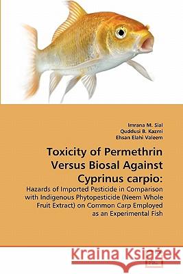 Toxicity of Permethrin Versus Biosal Against Cyprinus carpio Imrana M Sial, Quddusi B Kazmi, Ehsan Elahi Valeem 9783639341959 VDM Verlag - książka