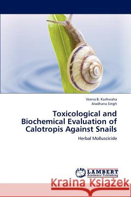 Toxicological and Biochemical Evaluation of Calotropis Against Snails Veena B. Kushwaha Aradhana Singh 9783659191213 LAP Lambert Academic Publishing - książka