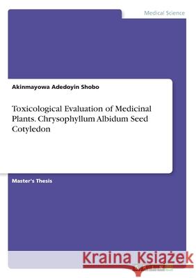 Toxicological Evaluation of Medicinal Plants. Chrysophyllum Albidum Seed Cotyledon Akinmayowa Adedoyin Shobo 9783346189615 Grin Verlag - książka