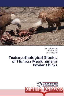 Toxicopathological Studies of Flunixin Meglumine in Broiler Chicks Kapadiya Komal                           Patel Ruhani                             Prajapati K. S. 9783659608070 LAP Lambert Academic Publishing - książka
