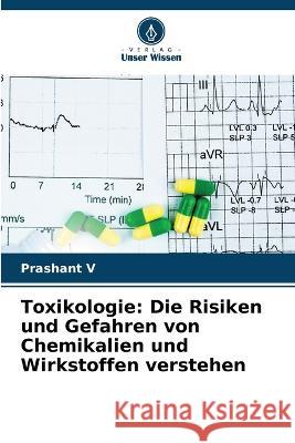 Toxikologie: Die Risiken und Gefahren von Chemikalien und Wirkstoffen verstehen Prashant V   9786206047865 Verlag Unser Wissen - książka