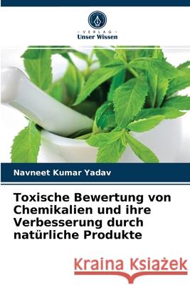 Toxische Bewertung von Chemikalien und ihre Verbesserung durch natürliche Produkte Navneet Kumar Yadav 9786203632637 Verlag Unser Wissen - książka