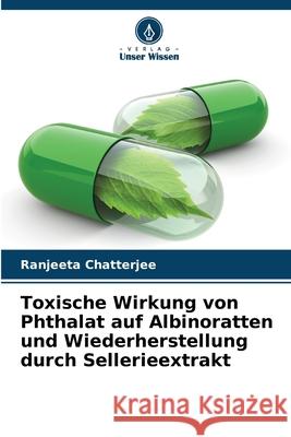 Toxische Wirkung von Phthalat auf Albinoratten und Wiederherstellung durch Sellerieextrakt Ranjeeta Chatterjee 9786207762057 Verlag Unser Wissen - książka