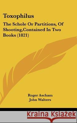 Toxophilus: The Schole Or Partitions, Of Shooting, Contained In Two Books (1821) Ascham, Roger 9781437432473  - książka