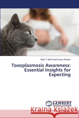 Toxoplasmosis Awareness: Essential Insights for Expecting Heba T. Allah Elashmawy Shaban 9786209130571 LAP Lambert Academic Publishing - książka