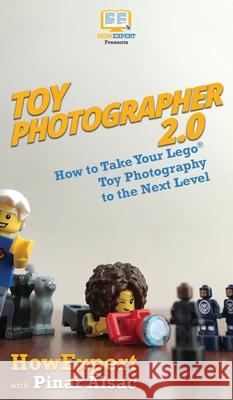 Toy Photographer 2.0: How to Take Your Lego Toy Photography to the Next Level Howexpert                                Pinar Alsac 9781647580049 Howexpert - książka