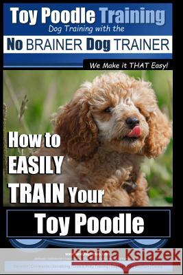 Toy Poodle Training - Dog Training with the No BRAINER Dog TRAINER We Make it THAT Easy!: How to EASILY TRAIN Your Toy Poodle Pearce, Paul Allen 9781517564193 Createspace - książka