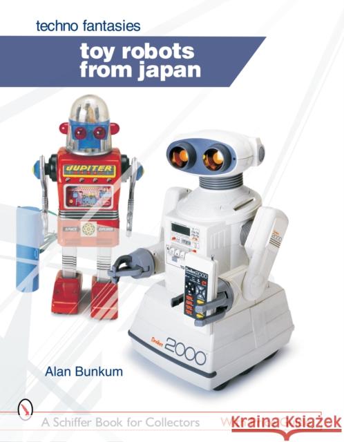 Toy Robots from Japan: Techno Fantasies: Techno Fantasies Bunkum, Alan 9780764322747 Schiffer Publishing - książka