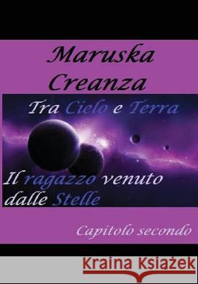 Tra Cielo e Terra. Il ragazzo venuto dalle Stelle: Vita da Eroe - capitolo secondo Creanza, Maruska 9781520113227 Independently Published - książka