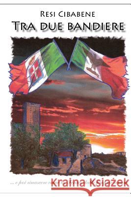 Tra due bandiere: ...e poi rinascere dalle proprie ceneri come la fenice! Cibabene, Resi T. 9781479212088 Createspace - książka