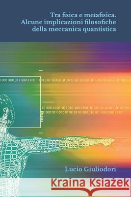Tra fisica e metafisica.: Alcune implicazioni filosofiche della meccanica quantistica. Giuliodori, Lucio 9781500666378 Createspace - książka