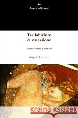 Tra Labirinto & Ossessione. Poesie Erotiche E Caotiche Angelo Fornaro 9781291365733 Lulu.com - książka