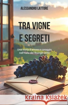 Tra Vigne e Segreti: una storia d'amore e coraggio nell'Italia del Risorgimento Lattore, Alessandro 9791282373029 McDuir Publishing - książka