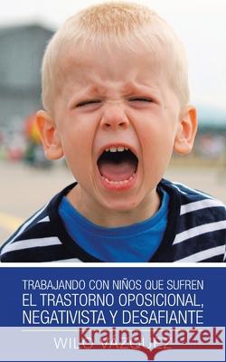 Trabajando Con Niños Que Sufren El Trastorno Oposicional, Negativista Y Desafiante Vázquez, Wilo 9781506532479 Palibrio - książka