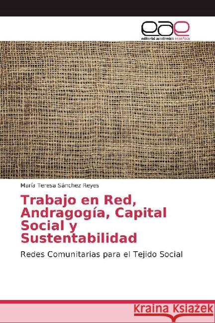 Trabajo en Red, Andragogía, Capital Social y Sustentabilidad : Redes Comunitarias para el Tejido Social Sánchez Reyes, María Teresa 9783659653520 Editorial Académica Española - książka