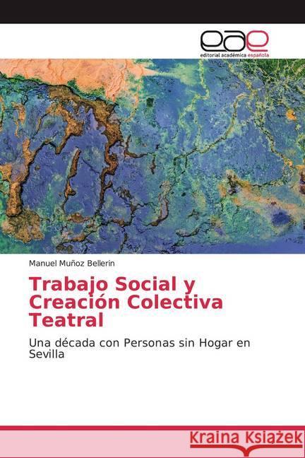 Trabajo Social y Creación Colectiva Teatral : Una década con Personas sin Hogar en Sevilla Muñoz Bellerin, Manuel 9786200034847 Editorial Académica Española - książka