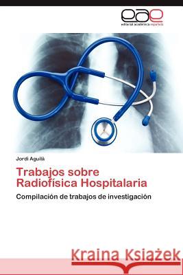 Trabajos sobre Radiofísica Hospitalaria Aguilá Jordi 9783847363453 Editorial Acad Mica Espa Ola - książka