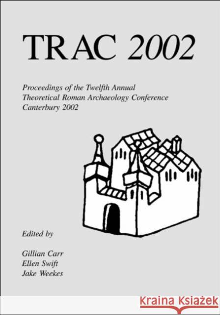 TRAC 2002 : Proceedings of the Twelfth Annual Theoretical Roman Archaeology Conference, Kent 2002 Gillian Carr Ellen Swift Jake Weekes 9781842171004 David Brown Book Company - książka