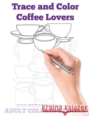 Trace and Color: Coffee Lovers: Adult Activity Book Beth Ingrias 9781945803352 Team of Light Media LLC - książka