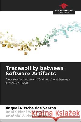 Traceability between Software Artifacts Raquel Nitsche Dos Santos Raul Sidnei Wazlawick Antonio V Dos Santos 9786206204343 Our Knowledge Publishing - książka