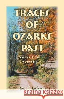Traces of Ozarks Past: Outlaws, Icons, and Memorable Events Rex T. Jackson 9780788455209 Heritage Books - książka