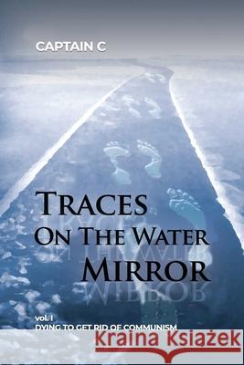 Traces on the Water Mirror: Volume I: Dying to Get Rid of Communism Captain C 9781647021078 Rosedog Books - książka