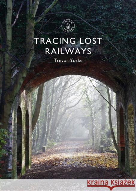 Tracing Lost Railways Trevor Yorke 9781784423711 Bloomsbury Publishing PLC - książka