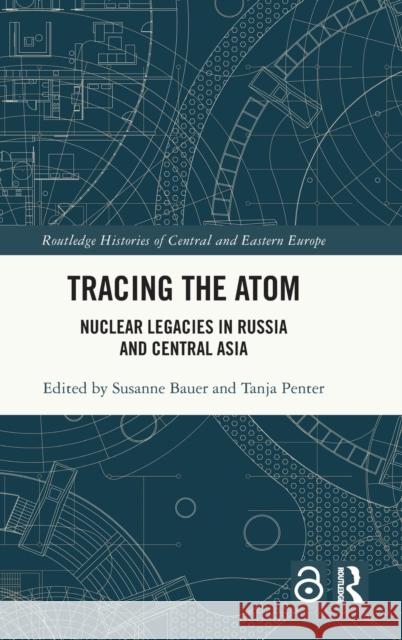 Tracing the Atom: Nuclear Legacies in Russia and Central Asia Susanne Bauer Tanja Penter 9781032160504 Routledge - książka