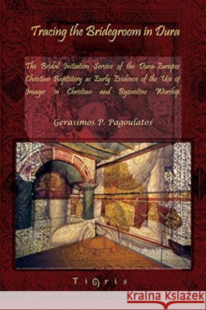 Tracing the Bridegroom in Dura: The Bridal Initiation Service of the Dura-Europos Christian Baptistery as Early Evidence of the Use of Images in Christian and Byzantine Worship Gerasimos Pagoulatos 9781593337384 Gorgias Press - książka