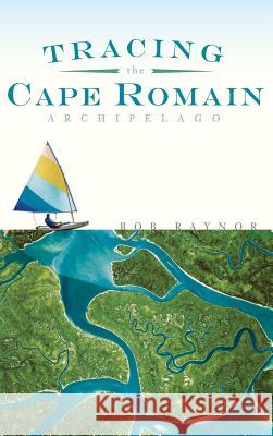 Tracing the Cape Romain Archipelago Bob Raynor 9781540234698 History Press Library Editions - książka