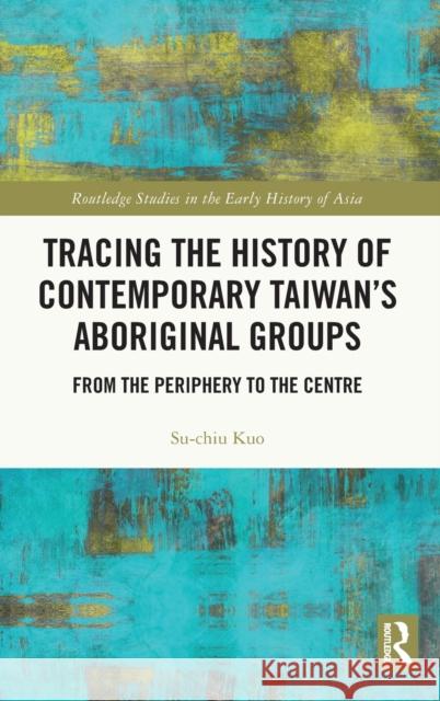 Tracing the History of Contemporary Taiwan's Aboriginal Groups: From the Periphery to the Centre Su-Chiu Kuo 9781032148328 Routledge - książka