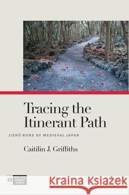 Tracing the Itinerant Path: Jishū Nuns of Medieval Japan Griffiths, Caitilin J. 9780824859367 University of Hawai'i Press - książka