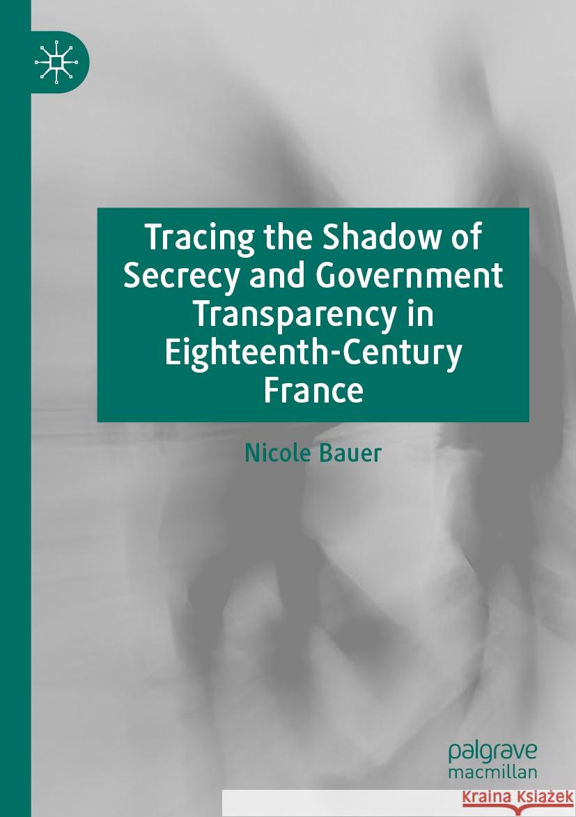 Tracing the Shadow of Secrecy and Government Transparency in Eighteenth-Century France Nicole Bauer 9783031122385 Palgrave MacMillan - książka