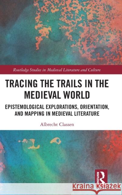 Tracing the Trails in the Medieval World: Epistemological Explorations, Orientation, and Mapping in Medieval Literature Albrecht Classen 9780367459697 Routledge - książka
