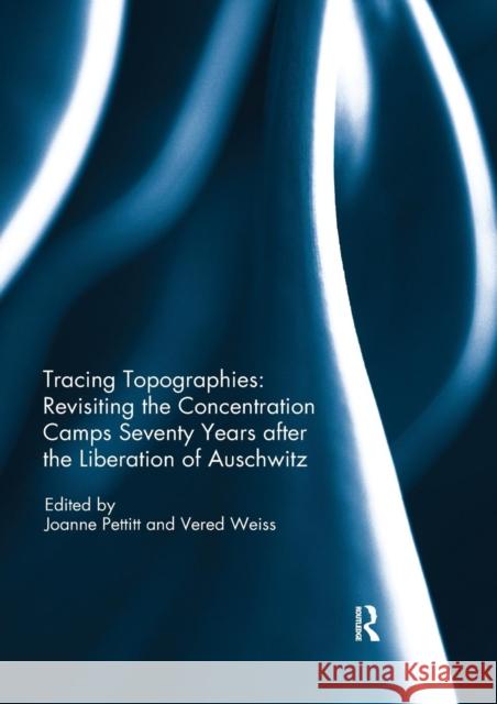 Tracing Topographies: Revisiting the Concentration Camps Seventy Years After the Liberation of Auschwitz Joanne Pettitt Vered Weiss 9780367220167 Routledge - książka