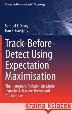 Track-Before-Detect Using Expectation Maximisation: The Histogram Probabilistic Multi-Hypothesis Tracker: Theory and Applications Davey, Samuel J. 9789811075926 Springer - książka