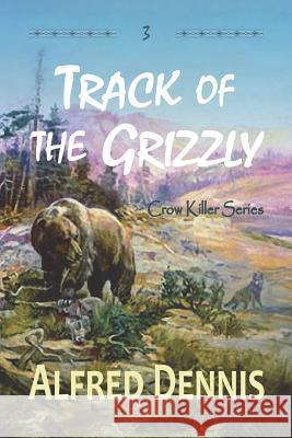 Track of the Grizzly: Crow Killer Series - Book 3 Alfred Dennis 9781942869283 Walnut Creek Publishing - książka