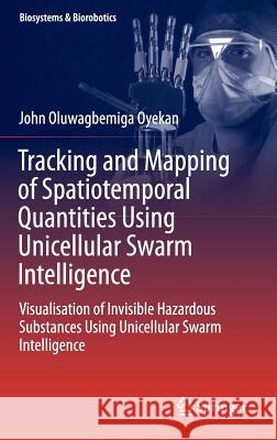 Tracking and Mapping of Spatiotemporal Quantities Using Unicellular Swarm Intelligence: Visualisation of Invisible Hazardous Substances Using Unicellu Oyekan, John 9783319274232 Springer - książka