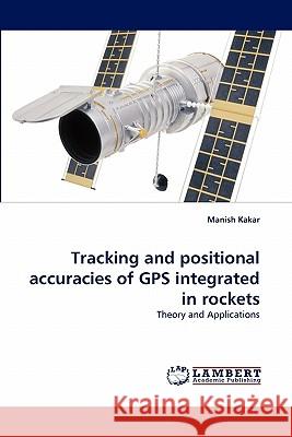 Tracking and positional accuracies of GPS integrated in rockets Kakar, Manish 9783843364553 LAP Lambert Academic Publishing AG & Co KG - książka