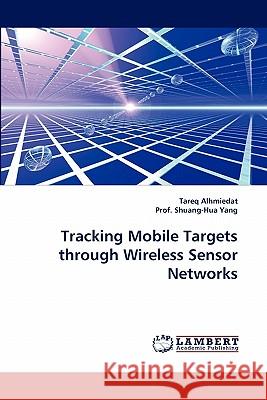 Tracking Mobile Targets through Wireless Sensor Networks Tareq Alhmiedat, Prof Shuang-Hua Yang 9783844334609 LAP Lambert Academic Publishing - książka