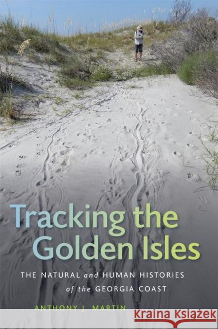 Tracking the Golden Isles: The Natural and Human Histories of the Georgia Coast Anthony J. Martin Ruth Schowalter Michael Flores 9780820356969 University of Georgia Press - książka