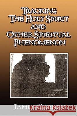 Tracking the Holy Spirit and Other Spiritual Phenomenon James Carney 9781450019675 Xlibris Corporation - książka