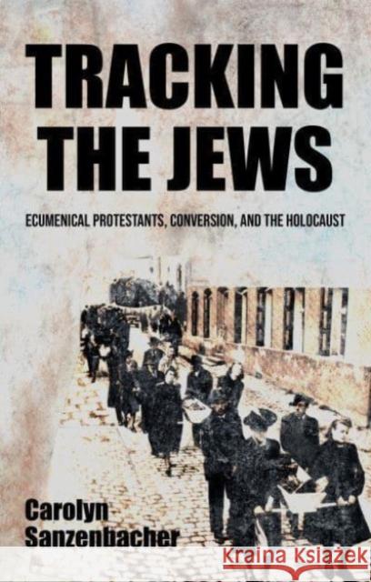 Tracking the Jews: Ecumenical Protestants, Conversion, and the Holocaust Carolyn Sanzenbacher 9781526161291 Manchester University Press - książka