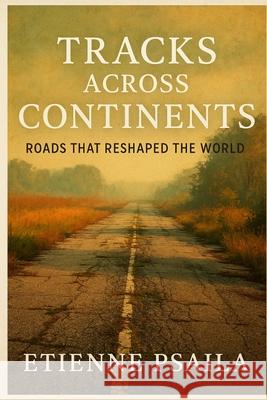 Tracks Across Continents: Roads That Reshaped the World Etienne Psaila 9781923504462 Independently Published - książka