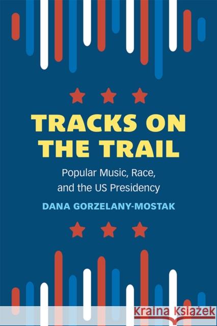 Tracks on the Trail: Popular Music, Race, and the US Presidency Dana Gorzelany-Mostak 9780472056163 The University of Michigan Press - książka