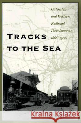 Tracks to the Sea: Galveston and Western Railroad Development, 1866-1900 Earle B. Young 9780890968833 Texas A&M University Press - książka