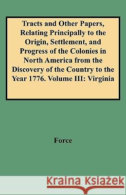 Tracts and Other Papers, Relating Principally to the Origin, Settlement, and Progress of the Colonies in North America from the Discovery of the Country to the Year 1776. Volume III: Virginia Force 9780806351810 Genealogical Publishing Company - książka