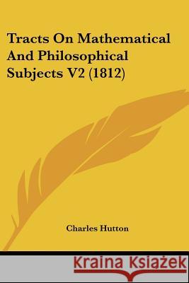 Tracts On Mathematical And Philosophical Subjects V2 (1812) Charles Hutton 9781437354713  - książka