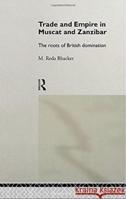 Trade and Empire in Muscat and Zanzibar: The Roots of British Domination M. Reda Bhacker 9780415756006 Routledge - książka