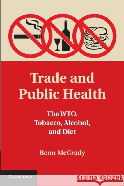 Trade and Public Health: The Wto, Tobacco, Alcohol, and Diet McGrady, Benn 9781107657564 Cambridge University Press - książka